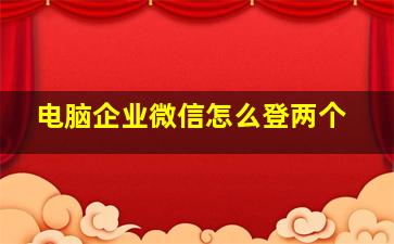 电脑企业微信怎么登两个