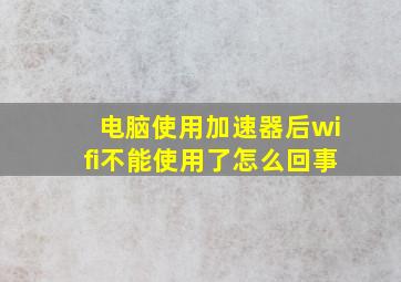 电脑使用加速器后wifi不能使用了怎么回事