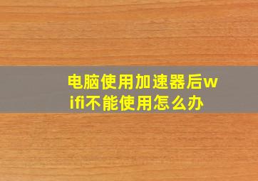 电脑使用加速器后wifi不能使用怎么办