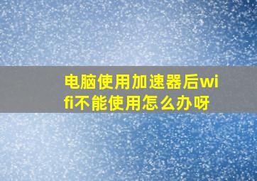 电脑使用加速器后wifi不能使用怎么办呀