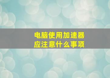 电脑使用加速器应注意什么事项