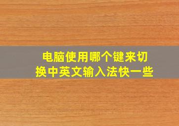 电脑使用哪个键来切换中英文输入法快一些