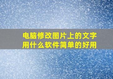 电脑修改图片上的文字用什么软件简单的好用