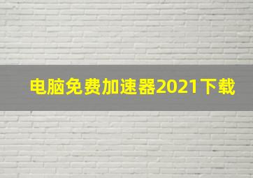 电脑免费加速器2021下载