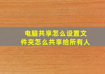 电脑共享怎么设置文件夹怎么共享给所有人