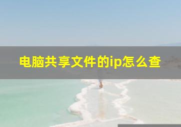 电脑共享文件的ip怎么查