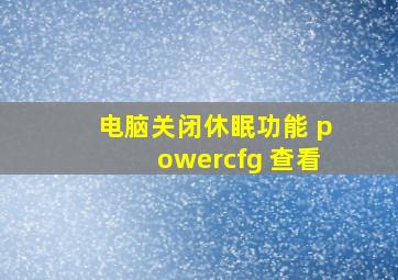 电脑关闭休眠功能 powercfg 查看