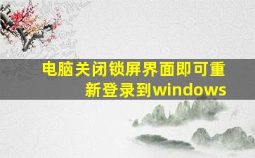 电脑关闭锁屏界面即可重新登录到windows