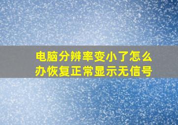 电脑分辨率变小了怎么办恢复正常显示无信号