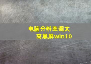 电脑分辨率调太高黑屏win10