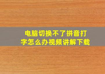 电脑切换不了拼音打字怎么办视频讲解下载