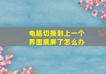 电脑切换到上一个界面黑屏了怎么办