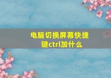 电脑切换屏幕快捷键ctrl加什么