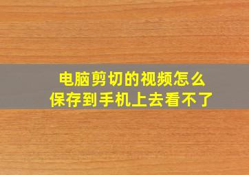 电脑剪切的视频怎么保存到手机上去看不了