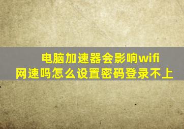 电脑加速器会影响wifi网速吗怎么设置密码登录不上