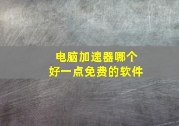 电脑加速器哪个好一点免费的软件