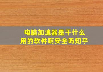 电脑加速器是干什么用的软件啊安全吗知乎