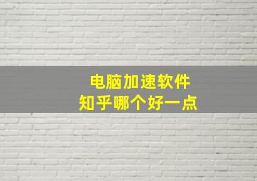 电脑加速软件知乎哪个好一点