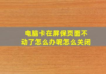 电脑卡在屏保页面不动了怎么办呢怎么关闭