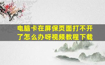 电脑卡在屏保页面打不开了怎么办呀视频教程下载