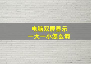 电脑双屏显示一大一小怎么调