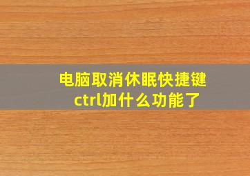 电脑取消休眠快捷键ctrl加什么功能了