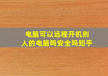 电脑可以远程开机别人的电脑吗安全吗知乎