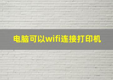 电脑可以wifi连接打印机