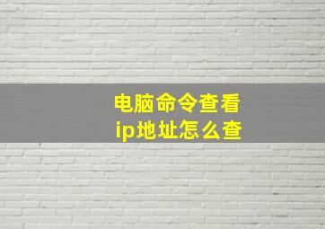 电脑命令查看ip地址怎么查