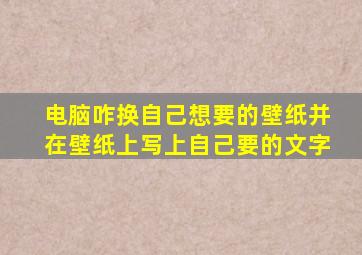 电脑咋换自己想要的壁纸并在壁纸上写上自己要的文字