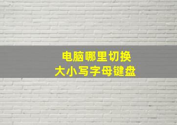 电脑哪里切换大小写字母键盘