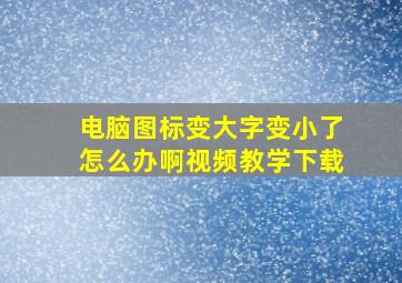 电脑图标变大字变小了怎么办啊视频教学下载