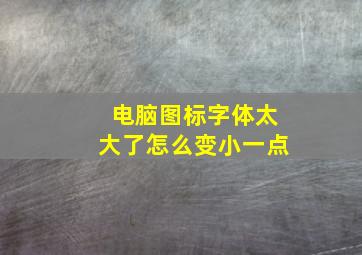 电脑图标字体太大了怎么变小一点