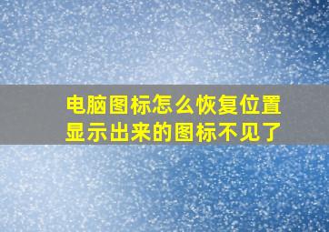 电脑图标怎么恢复位置显示出来的图标不见了