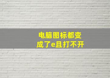 电脑图标都变成了e且打不开