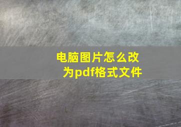 电脑图片怎么改为pdf格式文件