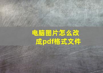 电脑图片怎么改成pdf格式文件