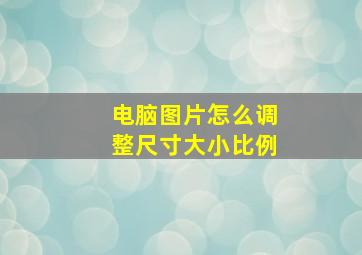 电脑图片怎么调整尺寸大小比例