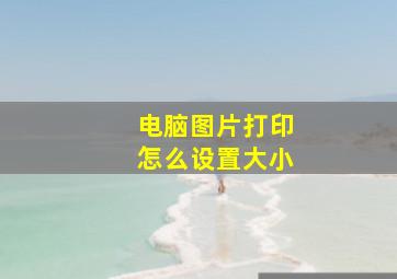 电脑图片打印怎么设置大小