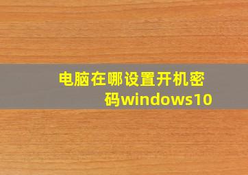 电脑在哪设置开机密码windows10