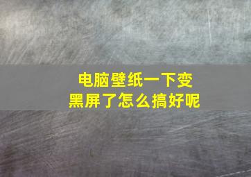 电脑壁纸一下变黑屏了怎么搞好呢