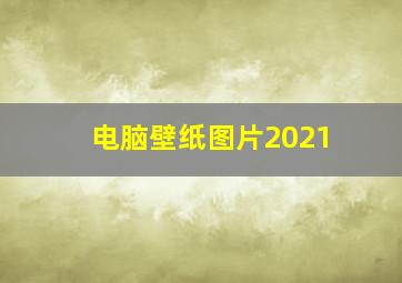 电脑壁纸图片2021