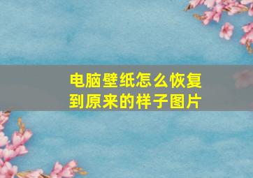 电脑壁纸怎么恢复到原来的样子图片