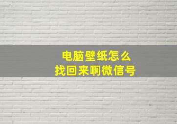 电脑壁纸怎么找回来啊微信号