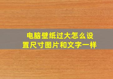 电脑壁纸过大怎么设置尺寸图片和文字一样