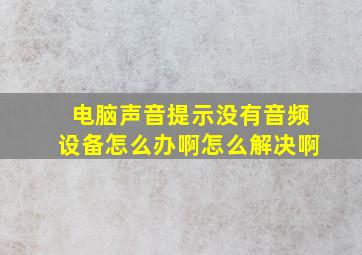 电脑声音提示没有音频设备怎么办啊怎么解决啊