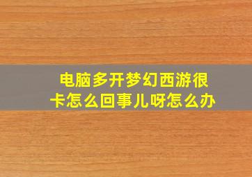 电脑多开梦幻西游很卡怎么回事儿呀怎么办