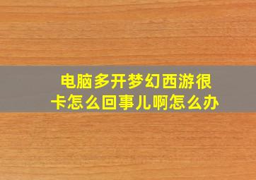 电脑多开梦幻西游很卡怎么回事儿啊怎么办