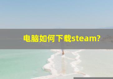 电脑如何下载steam?