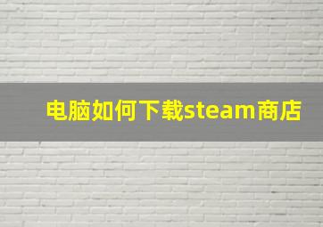 电脑如何下载steam商店